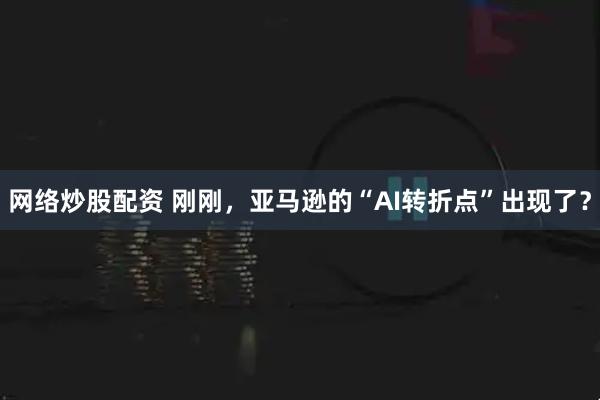 网络炒股配资 刚刚，亚马逊的“AI转折点”出现了？