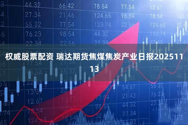 权威股票配资 瑞达期货焦煤焦炭产业日报20251113