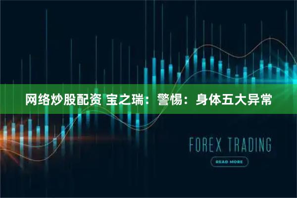 网络炒股配资 宝之瑞：警惕：身体五大异常