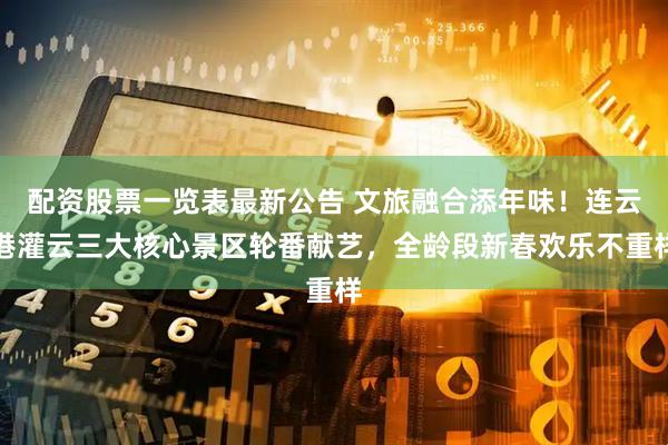 配资股票一览表最新公告 文旅融合添年味!连云港灌云三大核心景区轮番献艺,全龄段新春欢乐不重样