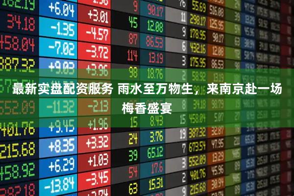最新实盘配资服务 雨水至万物生,来南京赴一场梅香盛宴