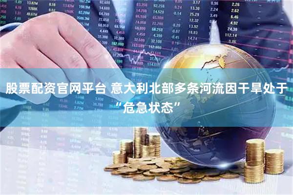 股票配资官网平台 意大利北部多条河流因干旱处于“危急状态”