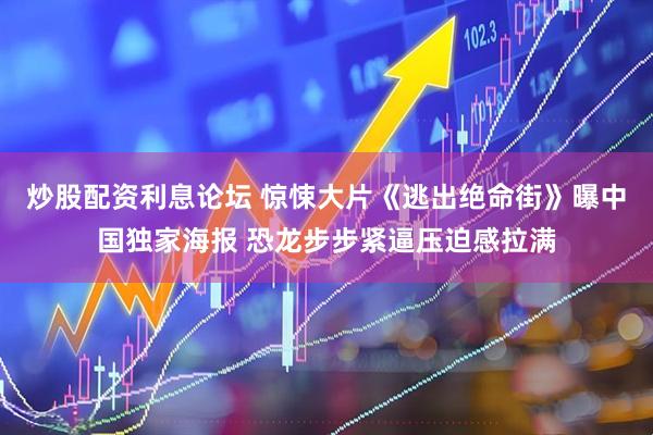 炒股配资利息论坛 惊悚大片《逃出绝命街》曝中国独家海报 恐龙步步紧逼压迫感拉满