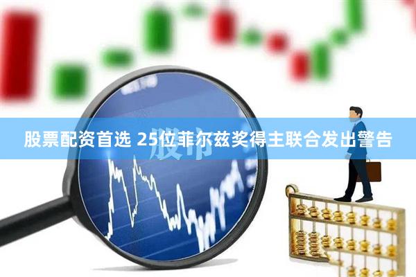 股票配资首选 25位菲尔兹奖得主联合发出警告