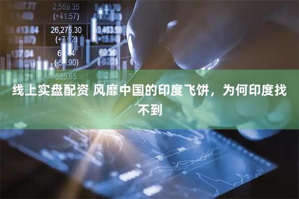 线上实盘配资 风靡中国的印度飞饼，为何印度找不到